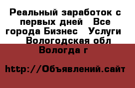 Реальный заработок с первых дней - Все города Бизнес » Услуги   . Вологодская обл.,Вологда г.